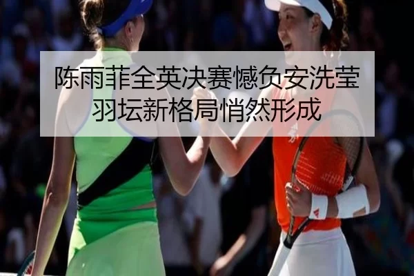 陈雨菲全英决赛憾负安洗莹 羽坛新格局悄然形成