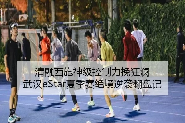 清融西施神级控制力挽狂澜 武汉eStar夏季赛绝境逆袭翻盘记