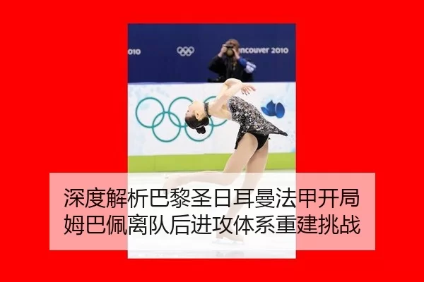 深度解析巴黎圣日耳曼法甲开局 姆巴佩离队后进攻体系重建挑战